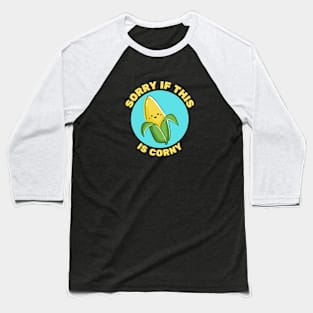 Sorry If This Is Corny | Corn Pun Baseball T-Shirt